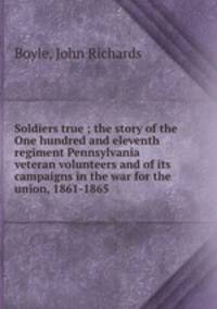 Soldiers true ; the story of the One hundred and eleventh regiment Pennsylvania veteran volunteers and of its campaigns in the war for the union, 1861-1865