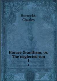 Horace Grantham; or, The neglected son. 1