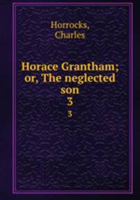 Horace Grantham; or, The neglected son. 3