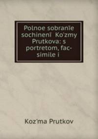 Polnoe sobrane sochinen Kozmy Prutkova: s portretom, fac-simile i .