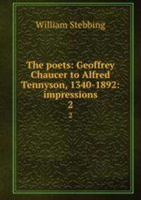 The poets: Geoffrey Chaucer to Alfred Tennyson, 1340-1892: impressions. 2
