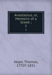 Anastasius, or, Memoirs of a Greek ;. 1