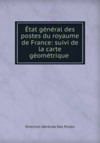 Etat general des postes du royaume de France: suivi de la carte geometrique .