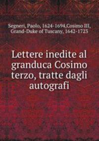 Lettere inedite al granduca Cosimo terzo, tratte dagli autografi