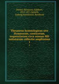 Thesaurus hymnologicus sive Hymnorum, canticorum, sequentiarum circa annum MD usitatarum collectio amplissima. 1