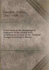 A text-book of the physiological chemistry of the animal body, including an account of the chemical changes occurring in disease;. 2