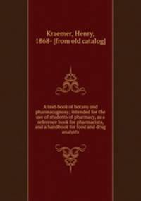 A text-book of botany and pharmacognosy; intended for the use of students of pharmacy, as a reference book for pharmacists, and a handbook for food and drug analysts