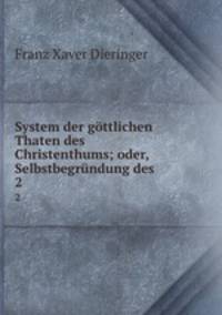 System der gttlichen Thaten des Christenthums; oder, Selbstbegrndung des .. 2
