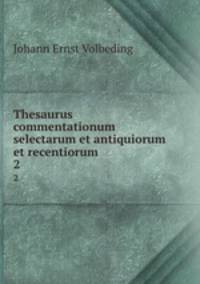 Thesaurus commentationum selectarum et antiquiorum et recentiorum .. 2