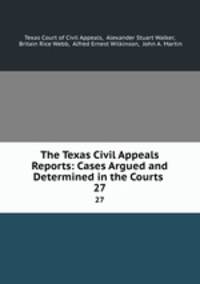 The Texas Civil Appeals Reports: Cases Argued and Determined in the Courts .. 27