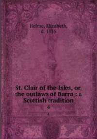 St. Clair of the Isles, or, the outlaws of Barra : a Scottish tradition. 4