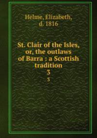 St. Clair of the Isles, or, the outlaws of Barra : a Scottish tradition. 3