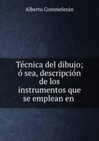 Tecnica del dibujo; o sea, descripcion de los instrumentos que se emplean en .