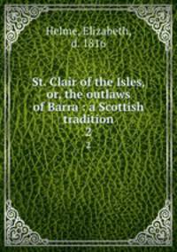 St. Clair of the Isles, or, the outlaws of Barra : a Scottish tradition. 2