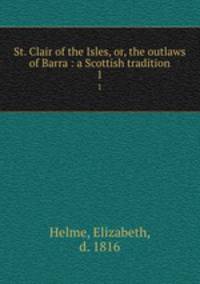 St. Clair of the Isles, or, the outlaws of Barra : a Scottish tradition. 1
