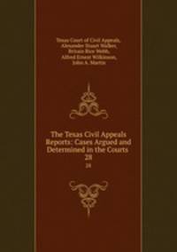 The Texas Civil Appeals Reports: Cases Argued and Determined in the Courts .. 28
