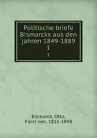 Politische briefe Bismarcks aus den jahren 1849-1889. 1