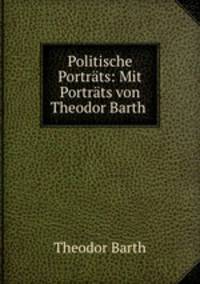 Politische Portrats: Mit Portrats von Theodor Barth .