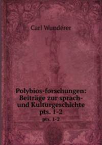 Polybios-forschungen: Beitrge zur sprach- und Kulturgeschichte. pts. 1-2