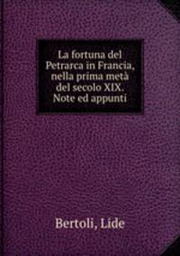 La fortuna del Petrarca in Francia, nella prima meta del secolo XIX. Note ed appunti
