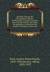 Joinville, Extraits des chroniqueurs franais - Villehardouin, Froissart, Comines; pub. avec des notices, des notes, un appendice, un glossaire des termes techniques et une carte