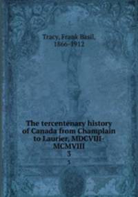 The tercentenary history of Canada from Champlain to Laurier, MDCVIII-MCMVIII. 3
