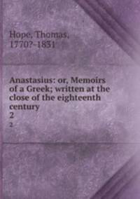 Anastasius: or, Memoirs of a Greek; written at the close of the eighteenth century. 2