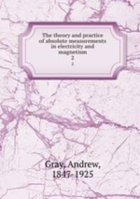 The theory and practice of absolute measurements in electricity and magnetism. 2