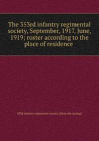 The 353rd infantry regimental society, September, 1917, June, 1919; roster according to the place of residence