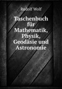 Taschenbuch fur Mathematik, Physik, Geodasie und Astronomie