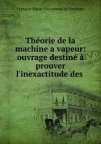 Theorie de la machine a vapeur: ouvrage destine a prouver l