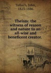 Theism: the witness of reason and nature to an all-wise and beneficent creator.