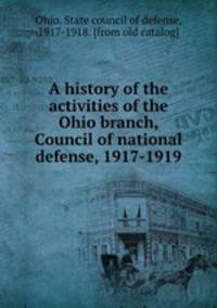A history of the activities of the Ohio branch, Council of national defense, 1917-1919