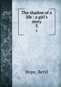 The shadow of a life : a girl`s story. 3