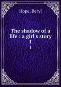 The shadow of a life : a girl`s story. 1