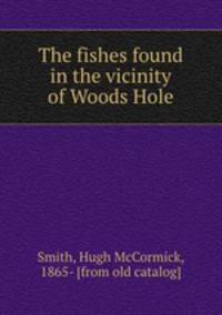 The fishes found in the vicinity of Woods Hole