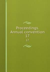 Proceedings. Annual convention. 17