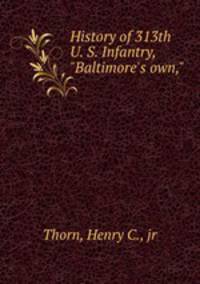 History of 313th U. S. Infantry, "Baltimore`s own,"