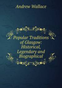 Popular Traditions of Glasgow: Historical, Legendary and Biographical