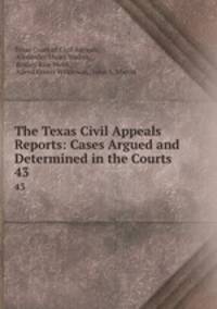 The Texas Civil Appeals Reports: Cases Argued and Determined in the Courts .. 43