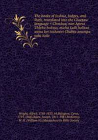 The books of Joshua, Judges, and Ruth, translated into the Choctaw language = Choshua, nan Apesa Vhleha holisso, micha Lulh holisso aiena kvt toshowvt Chahta anumpa toba hoke