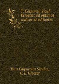 T. Calpurnii Siculi Eclogae: ad optimos codices et editiones
