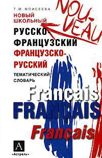 Новый школьный русско-французский, французско-русский тематический словарь - (Школьные словари)