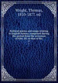 Political poems and songs relating to English history, composed during the period from the accession of Edw. III. to that of Ric. 2