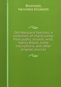 Old Maryland families; a collection of charts comp. from public records, wills, family Bibles, tomb inscriptions, and other original sources