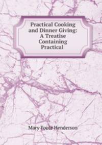 Practical Cooking and Dinner Giving: A Treatise Containing Practical .