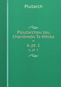 Ploutarchou tou Chairnes Ta thika =. 6, pt. 1