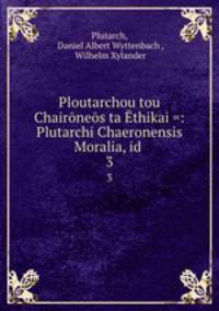 Ploutarchou tou Chaironeos ta Ethikai =: Plutarchi Chaeronensis Moralia, id .