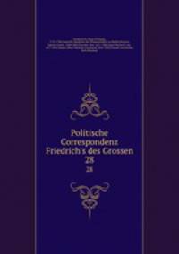 Politische Correspondenz Friedrich`s des Grossen. 28