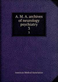 A. M. A. archives of neurology & psychiatry. 3